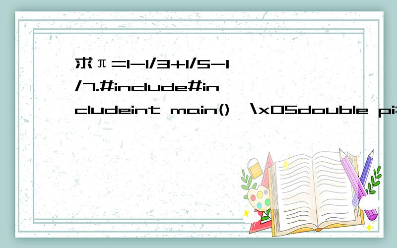 求π=1-1/3+1/5-1/7.#include#includeint main(){\x05double pi=0.0,term=1,n=1.0;\x05int sign=1;\x05while(fabs(term)>1e-6)\x05{\x05\x05pi=pi+term;\x05\x05sign=-sign;\x05\x05n=n+2;\x05\x05term=sign/n;\x05}\x05pi=pi*4;\x05printf(