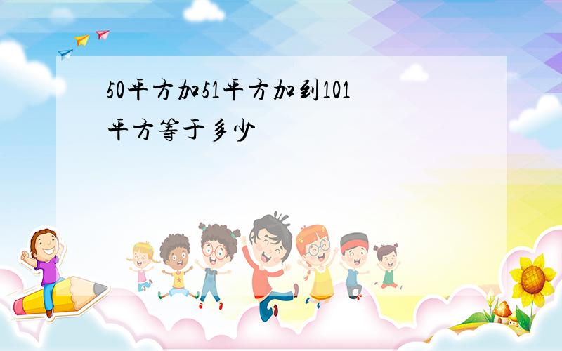 50平方加51平方加到101平方等于多少