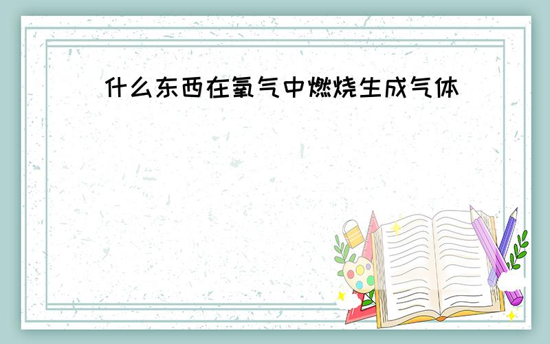 什么东西在氧气中燃烧生成气体