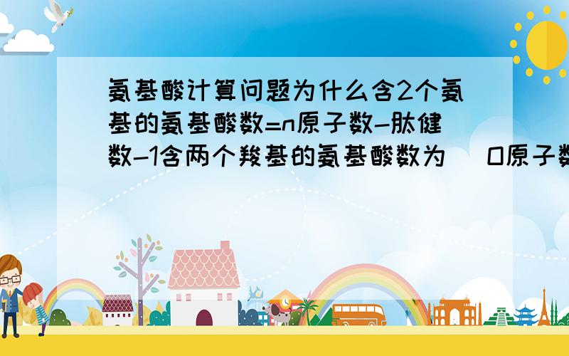 氨基酸计算问题为什么含2个氨基的氨基酸数=n原子数-肽健数-1含两个羧基的氨基酸数为 （O原子数—肽健数-2）/2