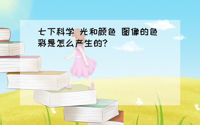 七下科学 光和颜色 图像的色彩是怎么产生的?