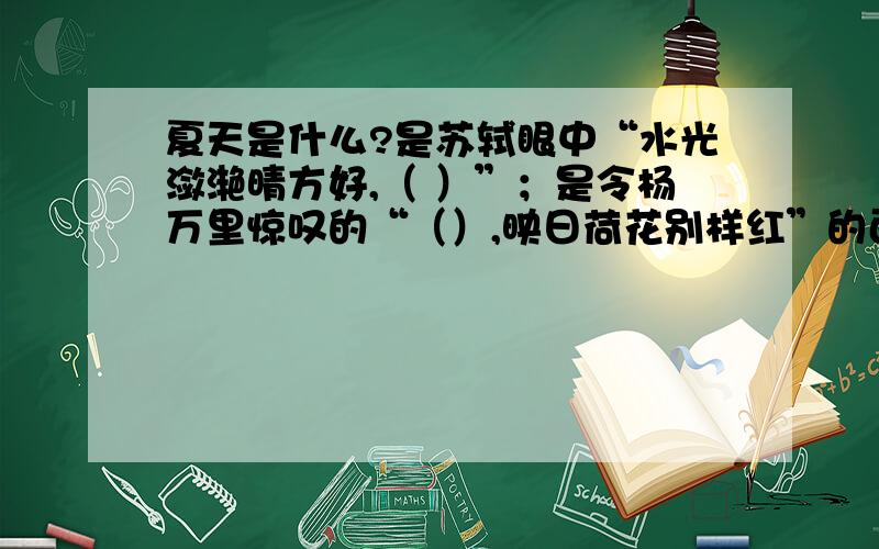 夏天是什么?是苏轼眼中“水光潋滟晴方好,（ ）”；是令杨万里惊叹的“（）,映日荷花别样红”的西湖风按提示 填出相应的诗句