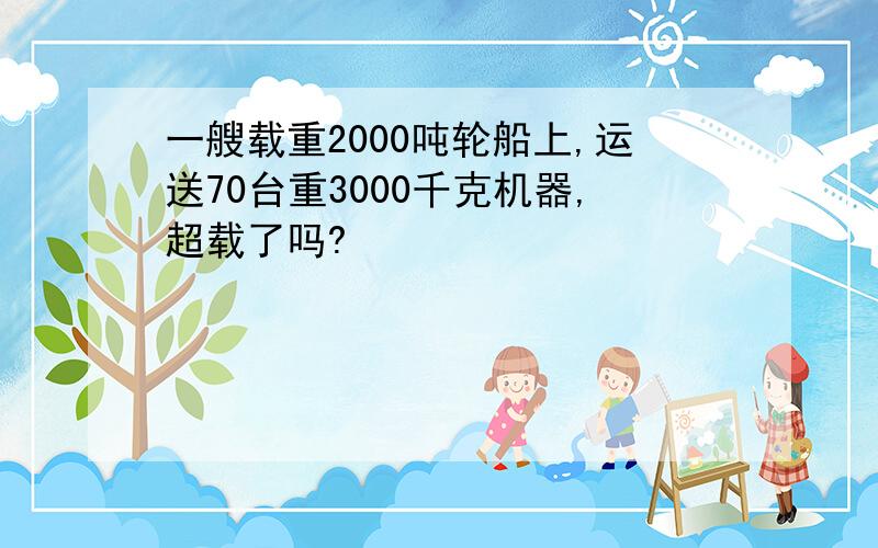 一艘载重2000吨轮船上,运送70台重3000千克机器,超载了吗?