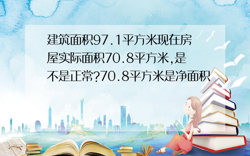 建筑面积97.1平方米现在房屋实际面积70.8平方米,是不是正常?70.8平方米是净面积