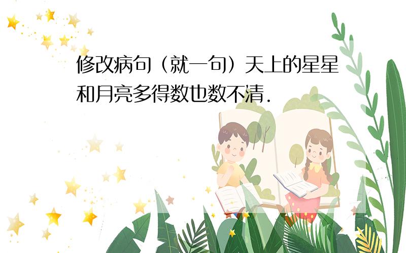 修改病句（就一句）天上的星星和月亮多得数也数不清.