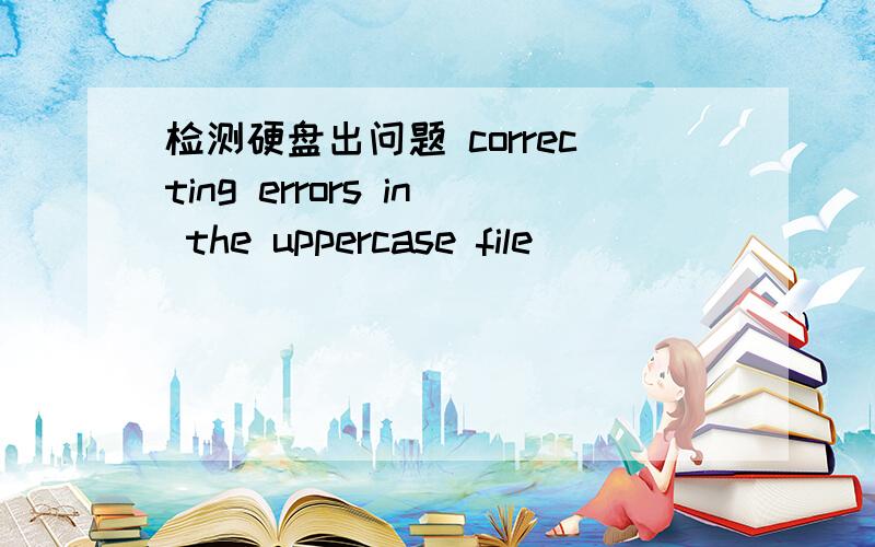 检测硬盘出问题 correcting errors in the uppercase file