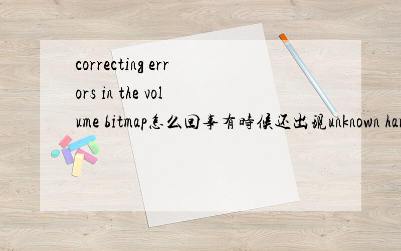 correcting errors in the volume bitmap怎么回事有时候还出现unknown hard error 就是开不了机 怎么回事啊