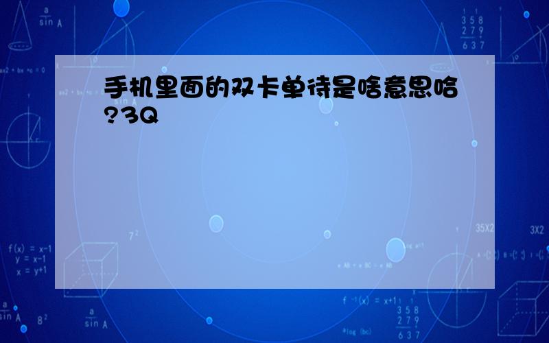 手机里面的双卡单待是啥意思哈?3Q