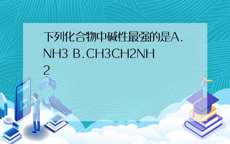 下列化合物中碱性最强的是A.NH3 B.CH3CH2NH2