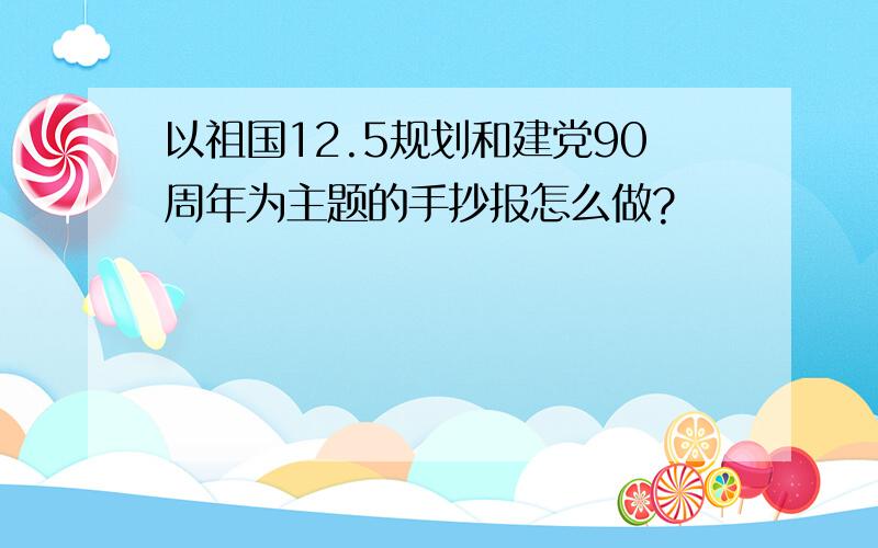 以祖国12.5规划和建党90周年为主题的手抄报怎么做?