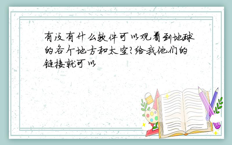 有没有什么软件可以观看到地球的各个地方和太空?给我他们的链接就可以