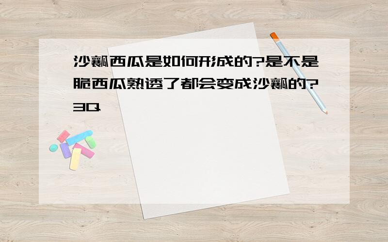 沙瓤西瓜是如何形成的?是不是脆西瓜熟透了都会变成沙瓤的?3Q