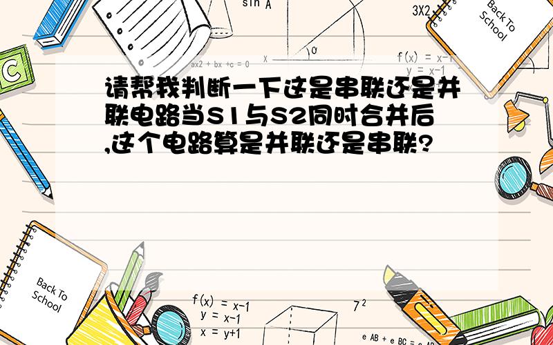 请帮我判断一下这是串联还是并联电路当S1与S2同时合并后,这个电路算是并联还是串联?