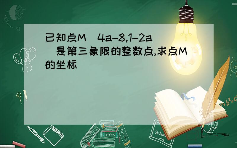 已知点M(4a-8,1-2a)是第三象限的整数点,求点M的坐标