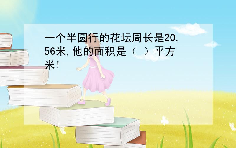 一个半圆行的花坛周长是20.56米,他的面积是（ ）平方米!