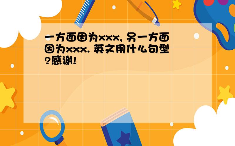 一方面因为xxx, 另一方面因为xxx. 英文用什么句型?感谢!