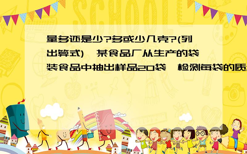 量多还是少?多或少几克?(列出算式),某食品厂从生产的袋装食品中抽出样品20袋,检测每袋的质量是否符合标准,超过成不足的部分分别检测每袋的质量是否符合标准,超过成不足的部分分别 与