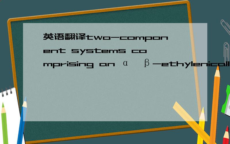 英语翻译two-component systems comprising an α,β-ethylenically unsaturated carbonyl compound and a polymer containing activated CH2 groups being present either in the main chain or in the side chain or in both as is described,for example in EP 1