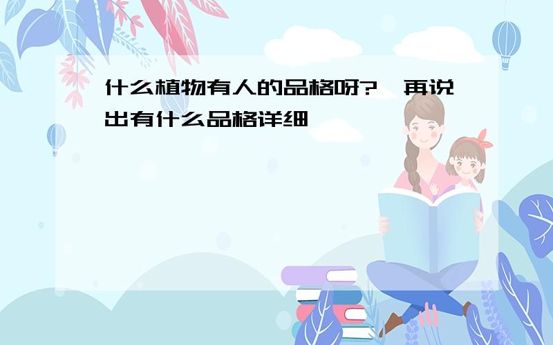 什么植物有人的品格呀?《再说出有什么品格详细》