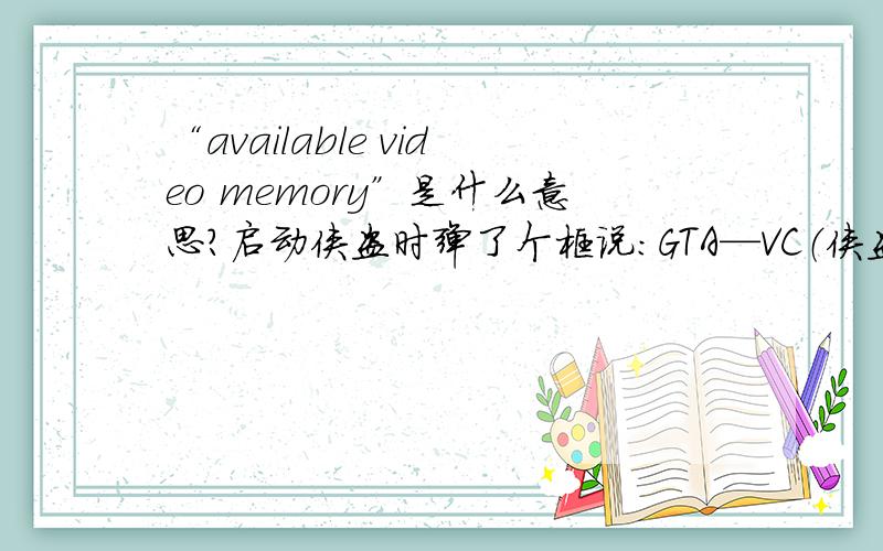 “available video memory”是什么意思?启动侠盗时弹了个框说：GTA—VC（侠盗缩写）cannot find enough available video memory不懂英文帮忙看看~哈哈