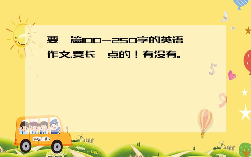 要一篇100-250字的英语作文.要长一点的！有没有。