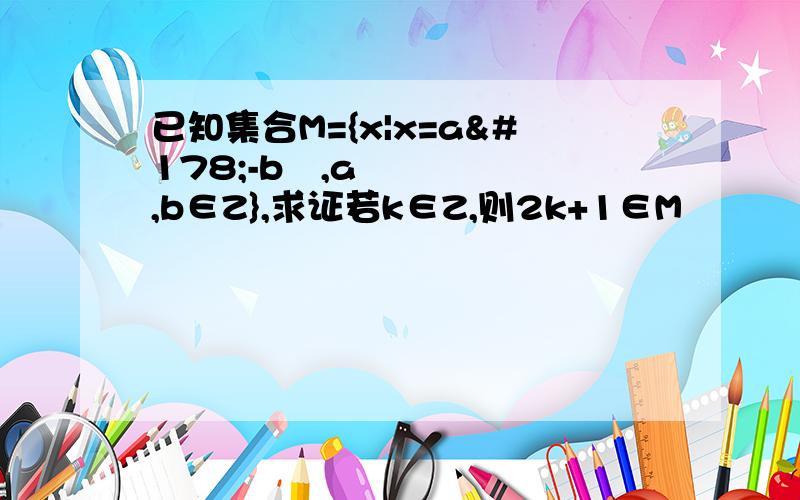 已知集合M={x|x=a²-b²,a,b∈Z},求证若k∈Z,则2k+1∈M