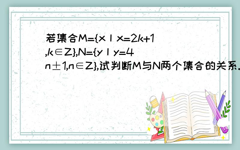 若集合M={x丨x=2k+1,k∈Z},N={y丨y=4n±1,n∈Z},试判断M与N两个集合的关系.