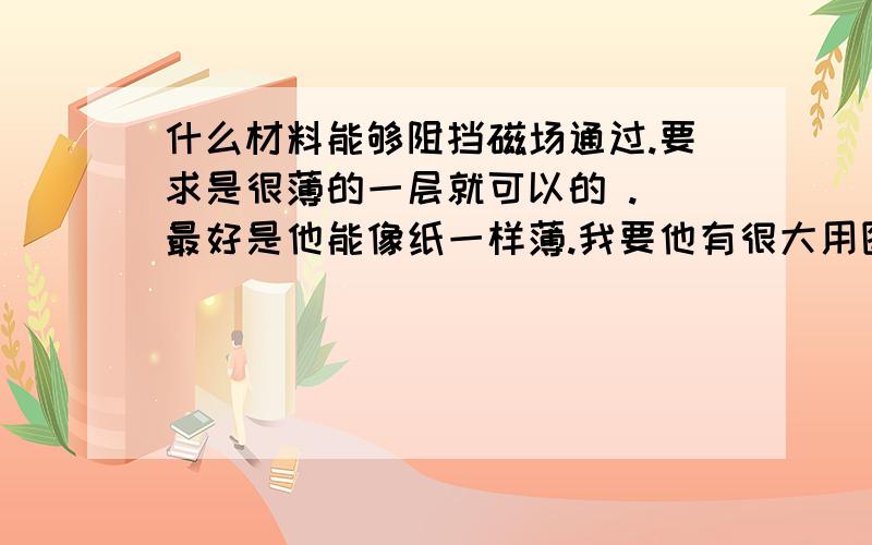 什么材料能够阻挡磁场通过.要求是很薄的一层就可以的 . 最好是他能像纸一样薄.我要他有很大用图.