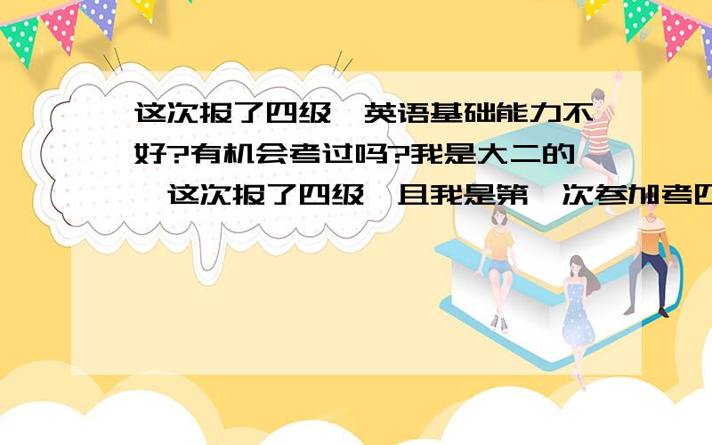 这次报了四级,英语基础能力不好?有机会考过吗?我是大二的,这次报了四级,且我是第一次参加考四级,过的机会大吗?