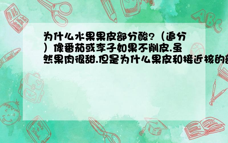 为什么水果果皮部分酸?（追分）像番茄或李子如果不削皮.虽然果肉很甜.但是为什么果皮和接近核的部分很酸.