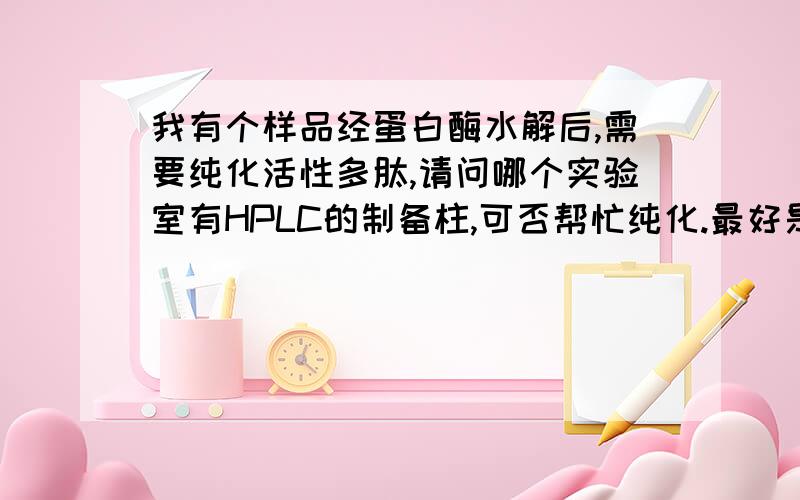 我有个样品经蛋白酶水解后,需要纯化活性多肽,请问哪个实验室有HPLC的制备柱,可否帮忙纯化.最好是具有纯化多肽经验的实验室,我愿意支付一定酬劳,虽然本校有HPLC-MS,但如果你提供的检查费