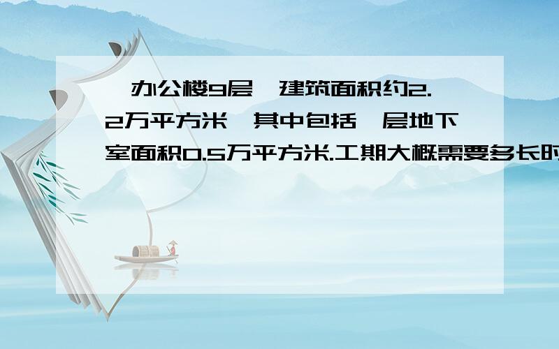 一办公楼9层,建筑面积约2.2万平方米,其中包括一层地下室面积0.5万平方米.工期大概需要多长时间