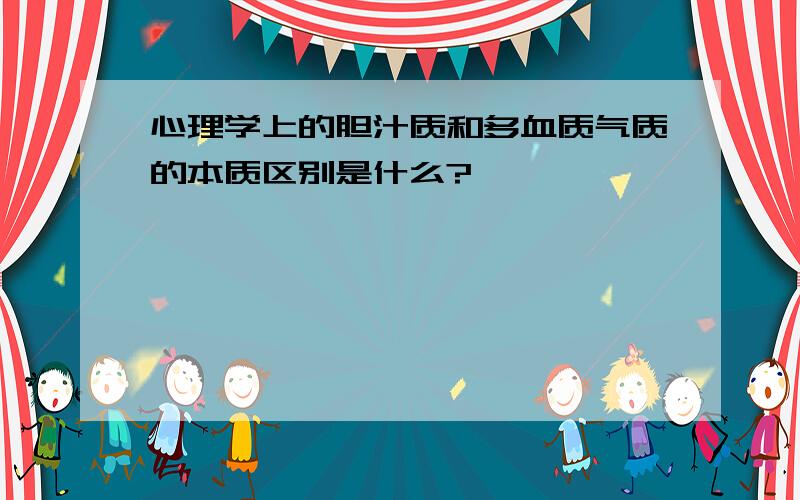 心理学上的胆汁质和多血质气质的本质区别是什么?