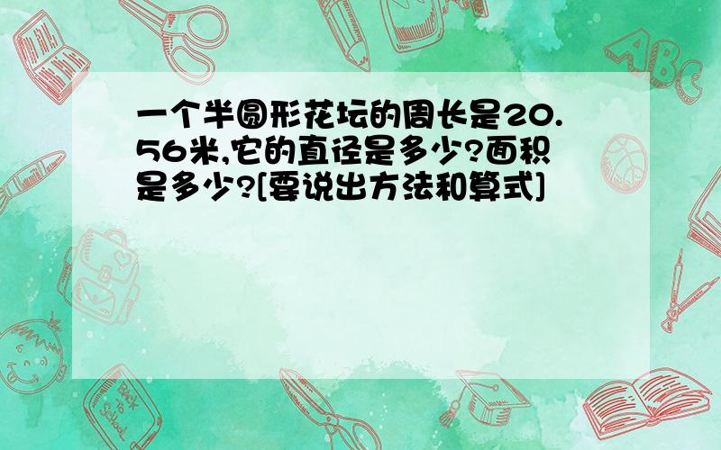 一个半圆形花坛的周长是20.56米,它的直径是多少?面积是多少?[要说出方法和算式]