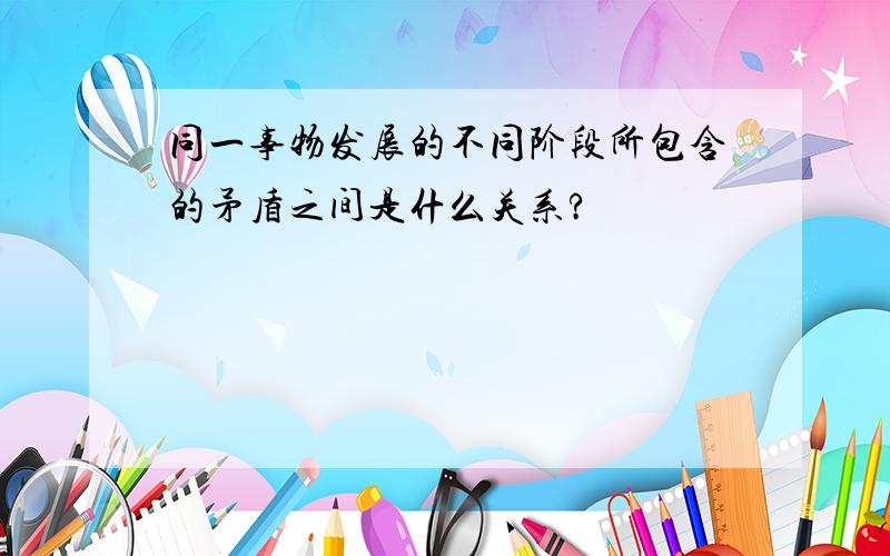 同一事物发展的不同阶段所包含的矛盾之间是什么关系?