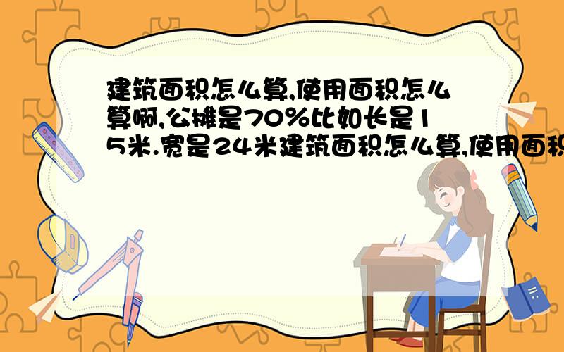 建筑面积怎么算,使用面积怎么算啊,公摊是70％比如长是15米.宽是24米建筑面积怎么算,使用面积怎么算?是多少