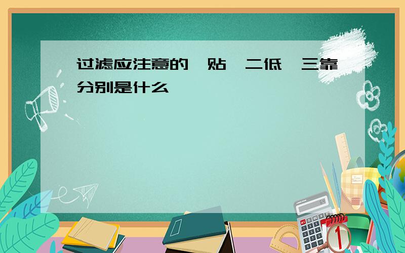 过滤应注意的一贴、二低、三靠分别是什么