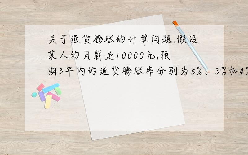 关于通货膨胀的计算问题.假设某人的月薪是10000元,预期3年内的通货膨胀率分别为5%、3%和4%,不考虑其他因素的情况下,三年后,该人月薪实际上相当于现在的多少?