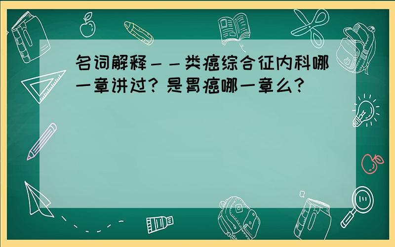 名词解释－－类癌综合征内科哪一章讲过？是胃癌哪一章么？