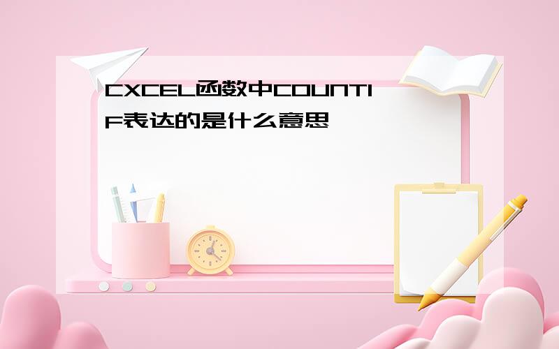 CXCEL函数中COUNTIF表达的是什么意思