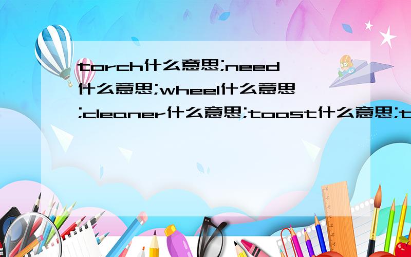 torch什么意思;need什么意思;wheel什么意思;cleaner什么意思;toast什么意思;thick什么意思.序号标起来.