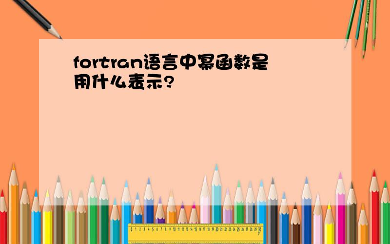 fortran语言中幂函数是用什么表示?