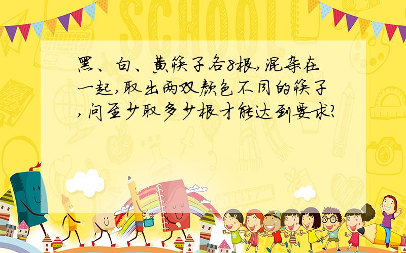 黑、白、黄筷子各8根,混杂在一起,取出两双颜色不同的筷子,问至少取多少根才能达到要求?