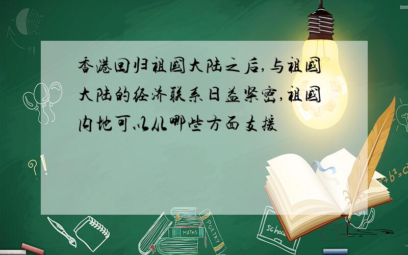 香港回归祖国大陆之后,与祖国大陆的经济联系日益紧密,祖国内地可以从哪些方面支援