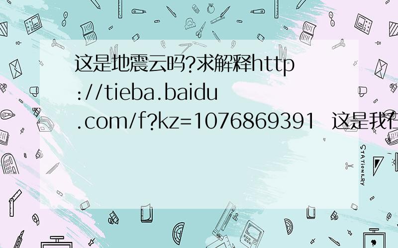 这是地震云吗?求解释http://tieba.baidu.com/f?kz=1076869391  这是我在末日吧中的帖子,高手们帮帮忙吧!谢谢!