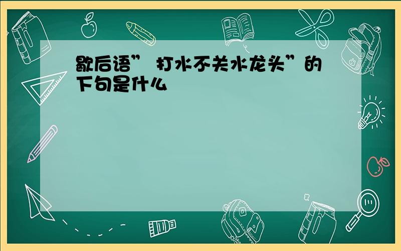 歇后语” 打水不关水龙头”的下句是什么