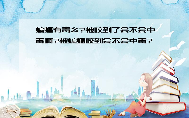 蝙蝠有毒么?被咬到了会不会中毒啊?被蝙蝠咬到会不会中毒?