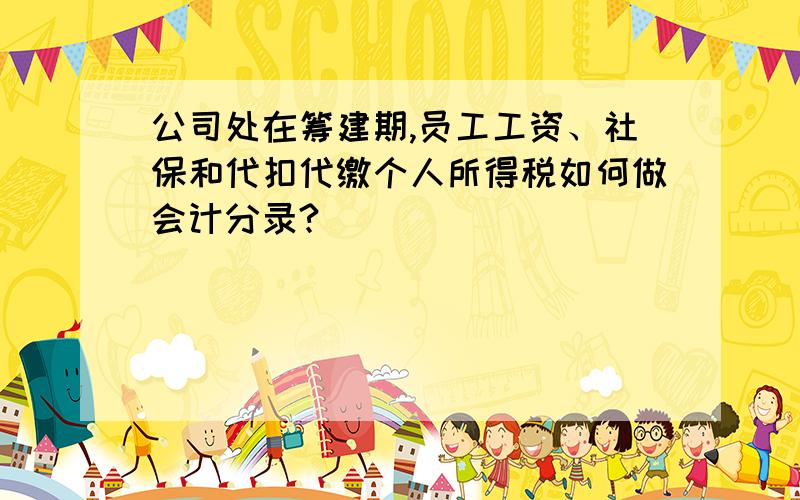 公司处在筹建期,员工工资、社保和代扣代缴个人所得税如何做会计分录?