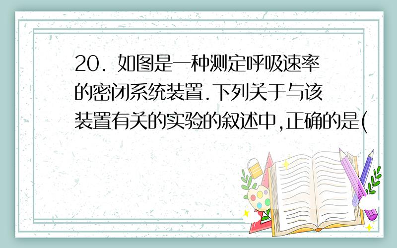 20．如图是一种测定呼吸速率的密闭系统装置.下列关于与该装置有关的实验的叙述中,正确的是(　　) A．有色液滴的移动可能是由樱桃的呼吸作用引起的,也可能是由外界温度或气压变化引起