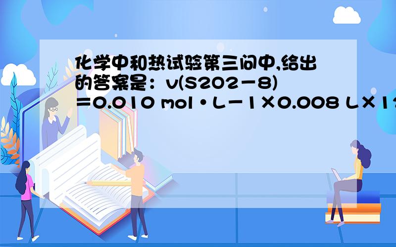 化学中和热试验第三问中,给出的答案是：v(S2O2－8)＝0.010 mol•L－1×0.008 L×12/(0.05 L×32 s)＝2.5×10－5mol•(L•s)－1.    那么0.01Mol是什么东西啊?